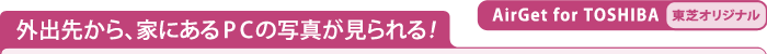 外出先から、家にあるPCの写真が見られる！【AirGet for TOSHIBA】[東芝オリジナル]