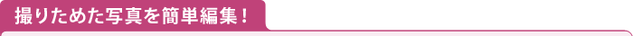 撮りためた写真を簡単編集！