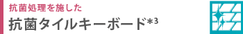 抗菌処理を施した 抗菌タイルキーボード*3