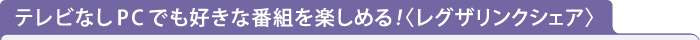  テレビなしPCでも好きな番組を楽しめる！〈レグザリンクシェア〉
