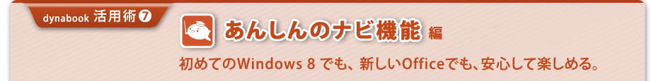 【dynabook活用術(7)】あんしんのナビ機能編 初めてのWindows 8 でも、新しいOfficeでも、安心して楽しめる
