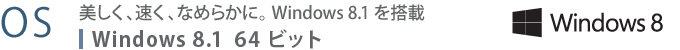 【OS】　美しく、速く、なめらかに。 Windows 8.1 を搭載　Windows 8.1 64ビット