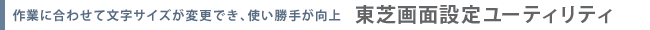 作業に合わせて文字サイズが変更でき、使い勝手が向上  東芝画面設定ユーティリティ