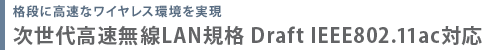 格段に高速なワイヤレス環境を実現　次世代高速無線LAN規格Draft IEEE802.11ac対応