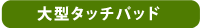 【大型タッチパッド】
