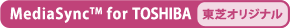 【MediaSync(TM) for TOSHIBA】[東芝オリジナル]