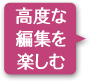 高度な編集を楽しむ