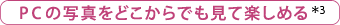 PCの写真をどこからでも見て楽しめる＊3