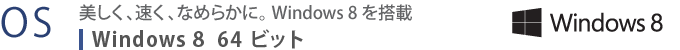 【OS】　美しく、速く、なめらかに。 Windows 8 を搭載　Windows 8 64ビット