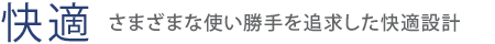 【快適】さまざまな使い勝手を追求した快適設計