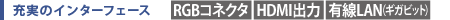 充実のインターフェース　[RGBコネクタ][HDMI出力][有線LAN（ギガビット）]