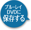 ブルーレイ DVDに保存する