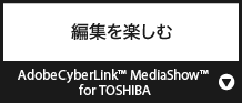 編集を楽しむ『CyberLink™ MediaShow™ for TOSHIBA』