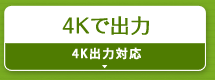 4Kで出力『4K出力対応』