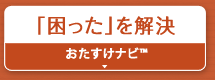 「困った」を解決『おたすけナビ™』