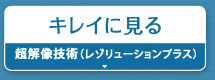 キレイに見る『超解像技術（レゾリューションプラス）』