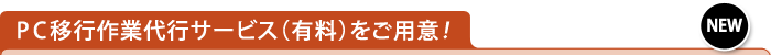 PC移行作業代行サービス（有料）をご用意！