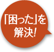 「困った」を解決！