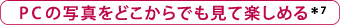 PCの写真をどこからでも見て楽しめる＊7