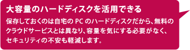 大容量のハードディスクを活用できる