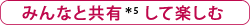 みんなと共有＊5して楽しむ