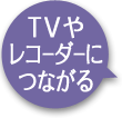 TVやレコーダーにつながる