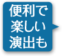 便利で楽しい演出も