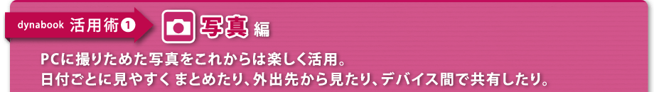 【dynabook 活用術(1)　写真編】保存したままだったり、たまに見るだけでは、もったいない。アプリを使うほど、写真の楽しみが、どんどん広がる。