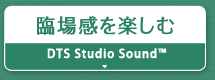 臨場感を楽しむ『DTS Studio Sound™』など