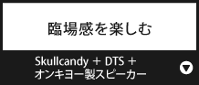 臨場感を楽しむ『Skullcandy ＋ DTS ＋ オンキヨー製スピーカー』