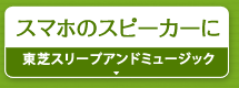 スマホのスピーカーに『東芝スリープアンドミュージック』