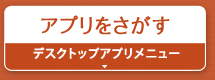 アプリをさがす『デスクトップアプリメニュー』