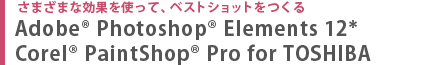 さまざまな効果を使って、ベストショットをつくる　Adobe® Photoshop Elements® 12  Corel® paintShop® Pro for TOSHIBA
