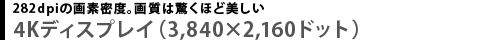 282dpiの画素密度。画質は驚くほど美しい　4Kディスプレイ（3,840×2,160ドット）