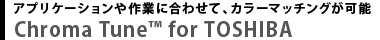 アプリケーションや作業に合わせて、カラーマッチングが可能　Chroma Tune™ for TOSHIBA