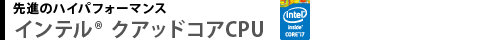先進のハイパフォーマンス　インテル(R) クアッドコアCPU