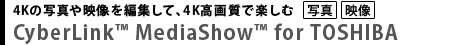 4Kの写真や映像を編集して、4K高画質で楽しむ  CyberLink™ MediaShow™ for TOSHIBA