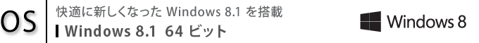 【OS】快適に新しくなった Windows 8.1 を搭載　Windows 8.1 64ビット