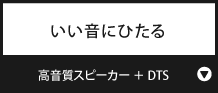 いい音にひたる『高音質スピーカー ＋ DTS 』