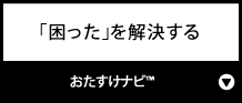 「困った」を解決する『おたすけナビ™』