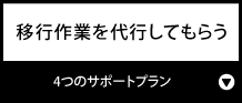移行作業を代行してもらう『4つのサポートプラン』