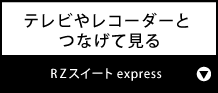 テレビやレコーダーとつなげて見る『RZスイート express』