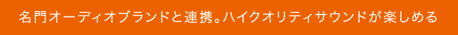 名門オーディオブランドと連携。ハイクオリティサウンドが楽しめる