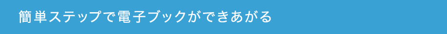 簡単ステップで電子ブックができあがる
