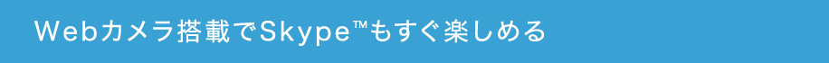 Webカメラ搭載でSkype™もすぐ楽しめる