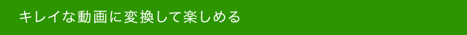 キレイな動画に変換して楽しめる