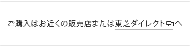 今すぐお近くの販売店または東芝ダイレクトへ