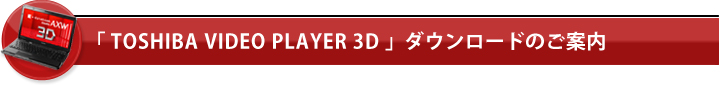 「TOSHIBA VIDEO PLAYER 3D」ダウンロードのご案内
