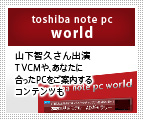 toshiba note pc world：山下智久さん出演TVCMや、あなたに合ったPCをご案内するコンテンツも
