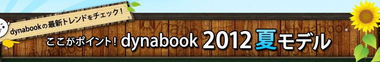 dynabookの最新トレンドをチェック！｜ここがポイント！dynabook 2012夏モデル
